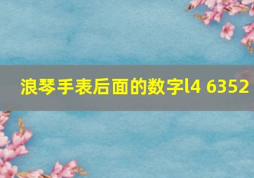 浪琴手表后面的数字l4 6352